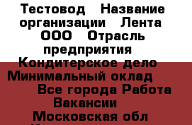 Тестовод › Название организации ­ Лента, ООО › Отрасль предприятия ­ Кондитерское дело › Минимальный оклад ­ 32 000 - Все города Работа » Вакансии   . Московская обл.,Красноармейск г.